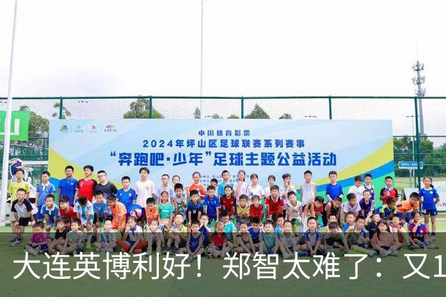 大连英博利好！郑智太难了：又1中超劲旅陷入欠薪传闻